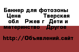 Баннер для фотозоны › Цена ­ 2 000 - Тверская обл., Ржев г. Дети и материнство » Другое   